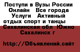 Поступи в Вузы России Онлайн - Все города Услуги » Активный отдых,спорт и танцы   . Сахалинская обл.,Южно-Сахалинск г.
